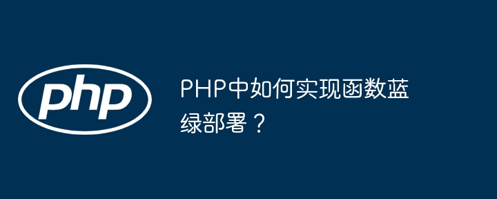 PHP中如何实现函数蓝绿部署？