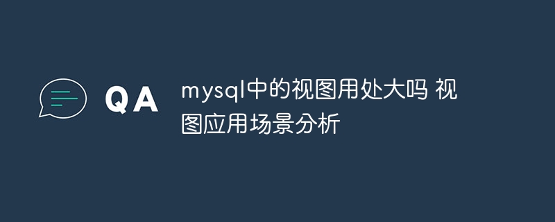 mysql中的视图用处大吗 视图应用场景分析
