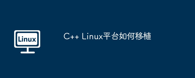 C++ Linux平台如何移植