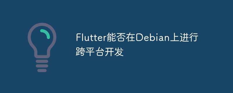 Flutter能否在Debian上进行跨平台开发