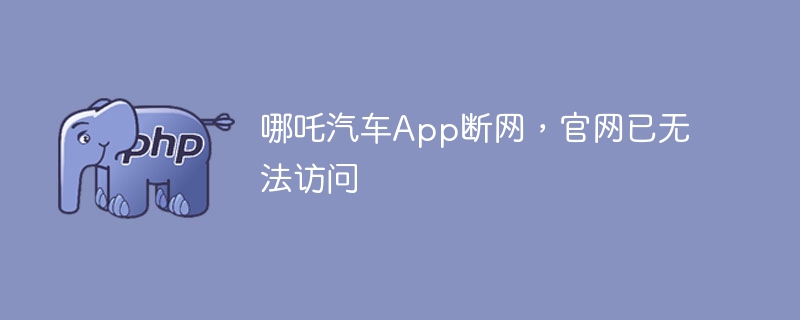 哪吒汽车App断网，官网已无法访问
