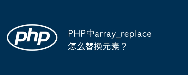 PHP中array_replace怎么替换元素？