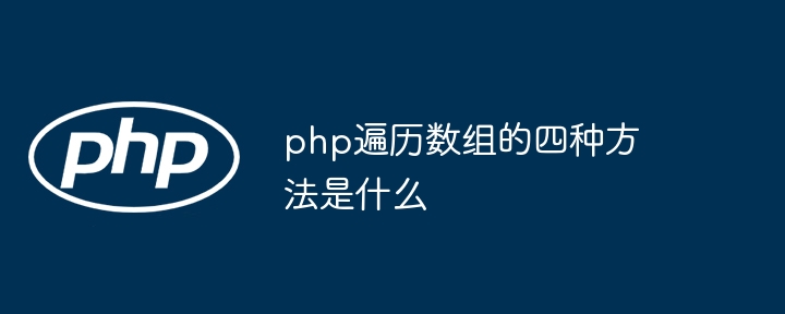 php遍历数组的四种方法是什么