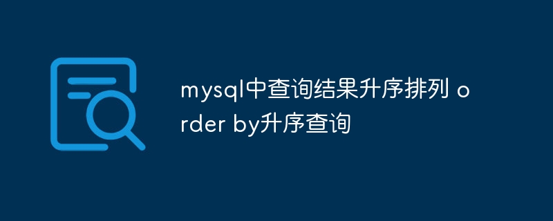 mysql中查询结果升序排列 order by升序查询