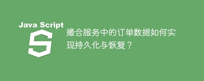 撮合服务中的订单数据如何实现持久化与恢复？