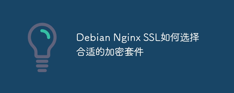 Debian Nginx SSL如何选择合适的加密套件