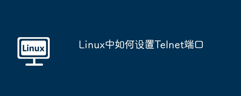 Linux中如何设置Telnet端口
