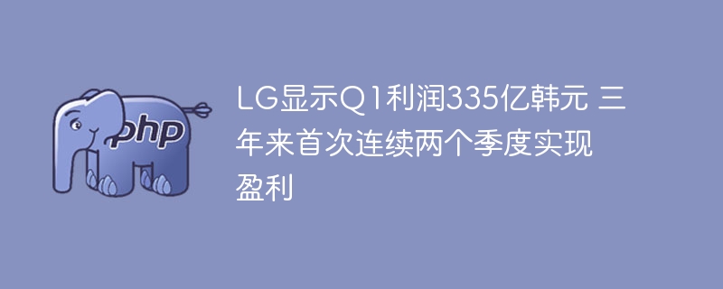LG显示Q1利润335亿韩元 三年来首次连续两个季度实现盈利