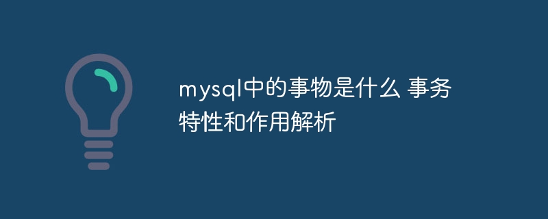mysql中的事物是什么 事务特性和作用解析