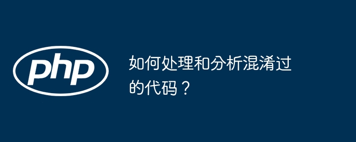 如何处理和分析混淆过的代码？