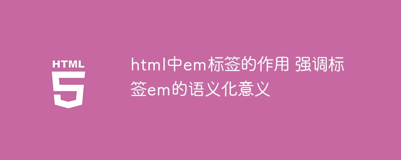html中em标签的作用 强调标签em的语义化意义