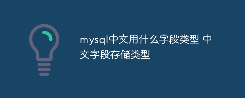 mysql中文用什么字段类型 中文字段存储类型