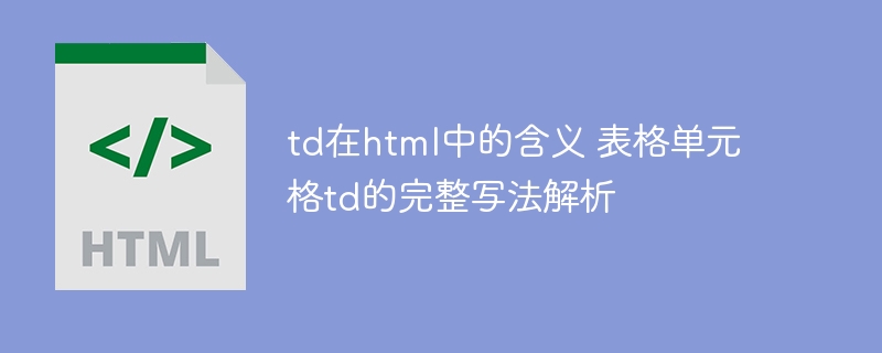 td在html中的含义 表格单元格td的完整写法解析