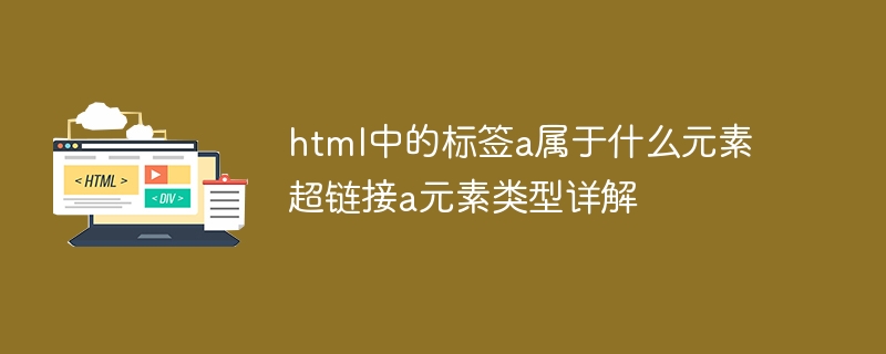 html中的标签a属于什么元素 超链接a元素类型详解
