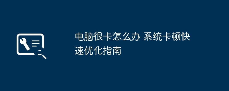 电脑很卡怎么办 系统卡顿快速优化指南