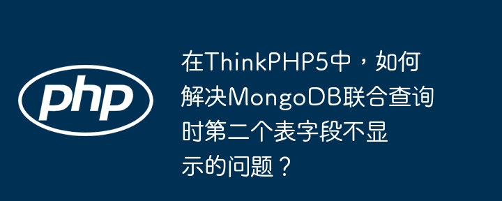 在ThinkPHP5中，如何解决MongoDB联合查询时第二个表字段不显示的问题？