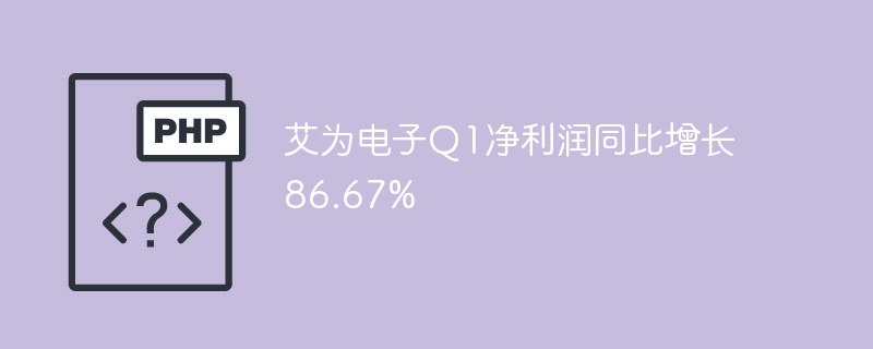艾为电子Q1净利润同比增长86.67%