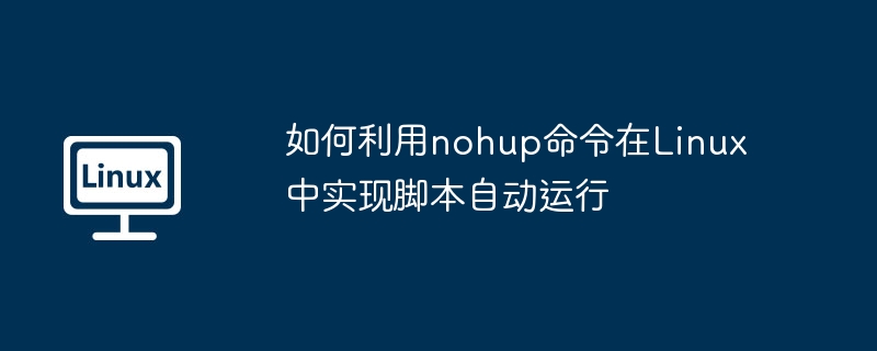 如何利用nohup命令在Linux中实现脚本自动运行