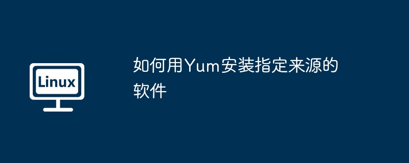 如何用Yum安装指定来源的软件
