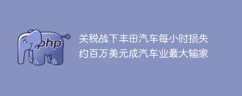 关税战下丰田汽车每小时损失约百万美元成汽车业最大输家