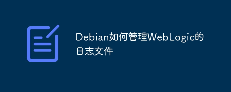 Debian如何管理WebLogic的日志文件