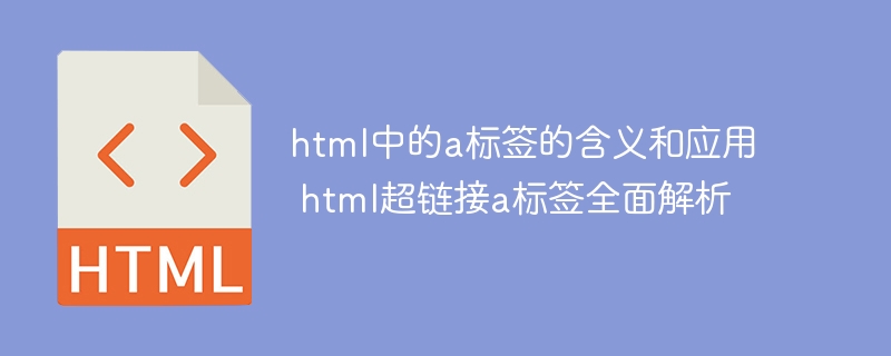 html中的a标签的含义和应用 html超链接a标签全面解析
