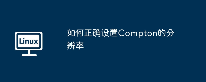 如何正确设置Compton的分辨率