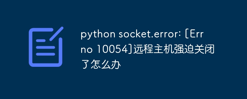 python socket.error: [Errno 10054]远程主机强迫关闭了怎么办