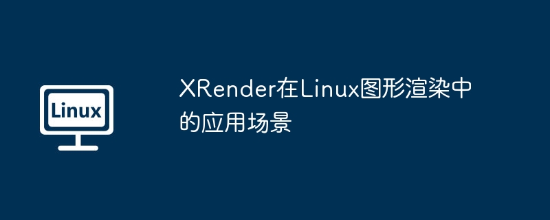 XRender在Linux图形渲染中的应用场景