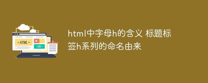 html中字母h的含义 标题标签h系列的命名由来