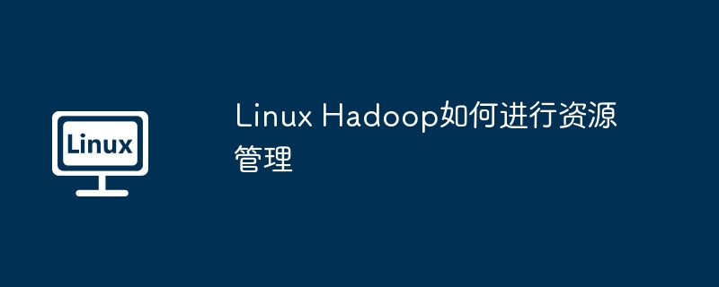Linux Hadoop如何进行资源管理