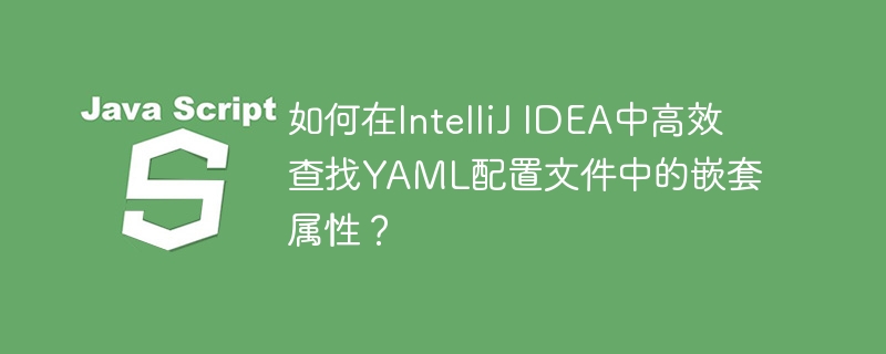 如何在IntelliJ IDEA中高效查找YAML配置文件中的嵌套属性？