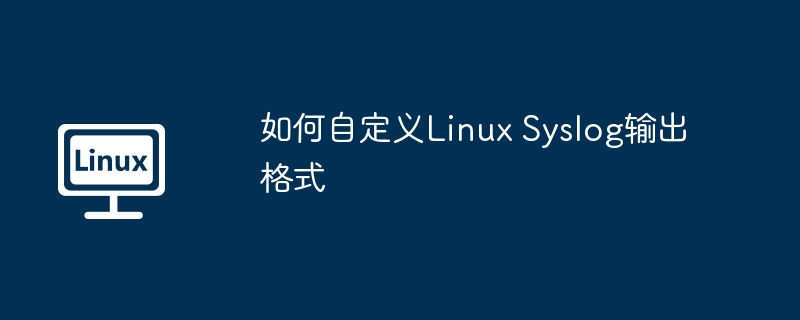 如何自定义Linux Syslog输出格式