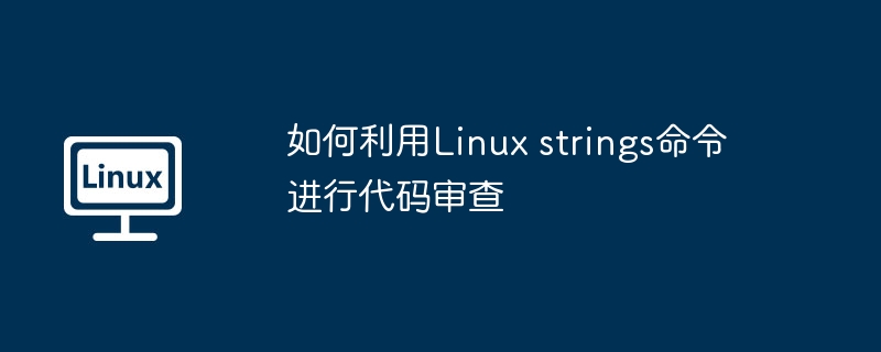 如何利用Linux strings命令进行代码审查