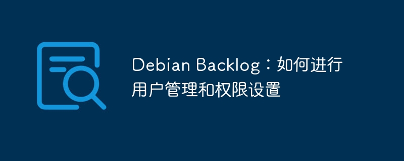 Debian Backlog：如何进行用户管理和权限设置