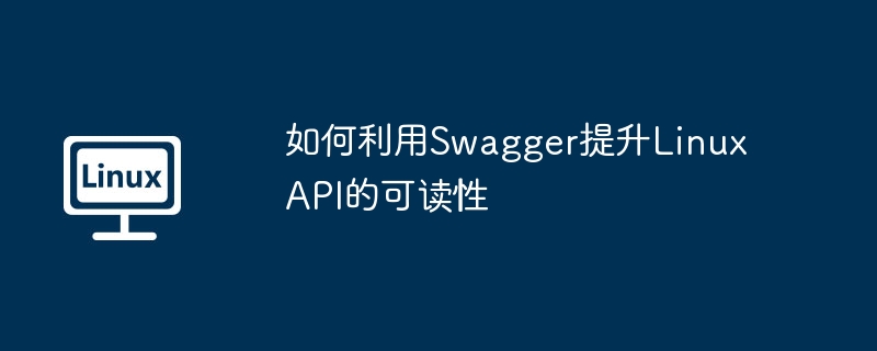 如何利用Swagger提升Linux API的可读性