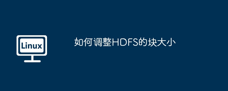如何调整HDFS的块大小