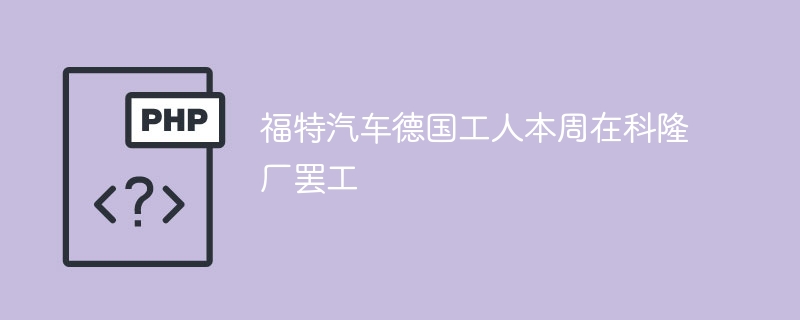 福特汽车德国工人本周在科隆厂罢工
