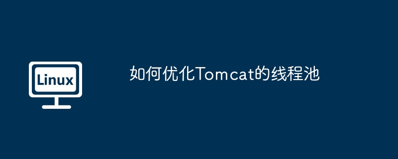 如何优化Tomcat的线程池