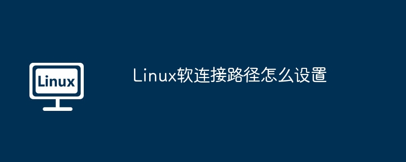 Linux软连接路径怎么设置