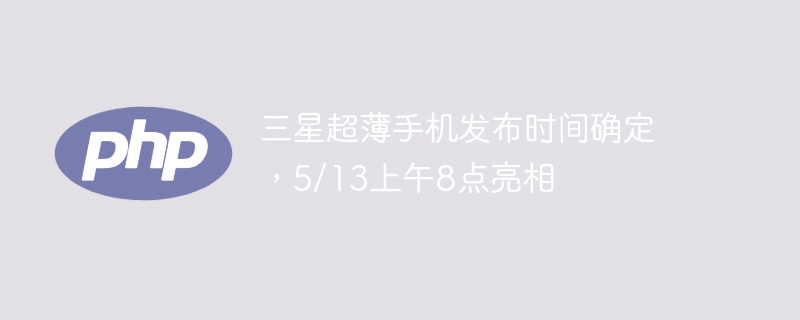 三星超薄手机发布时间确定，5/13上午8点亮相