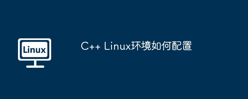 C++ Linux环境如何配置