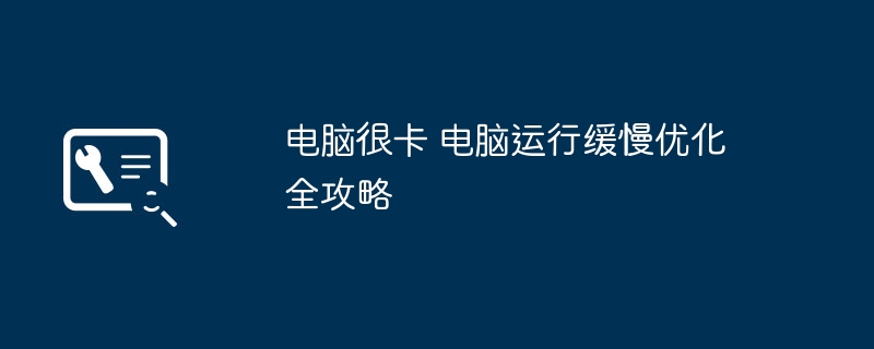 电脑很卡 电脑运行缓慢优化全攻略
