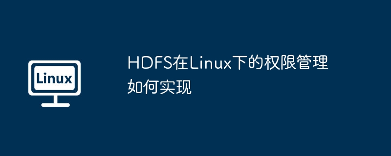 HDFS在Linux下的权限管理如何实现