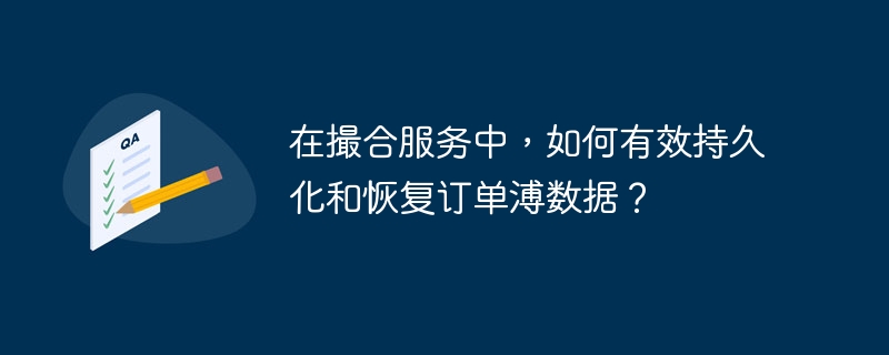 在撮合服务中，如何有效持久化和恢复订单溥数据？