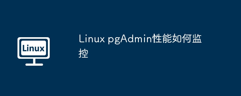 Linux pgAdmin性能如何监控