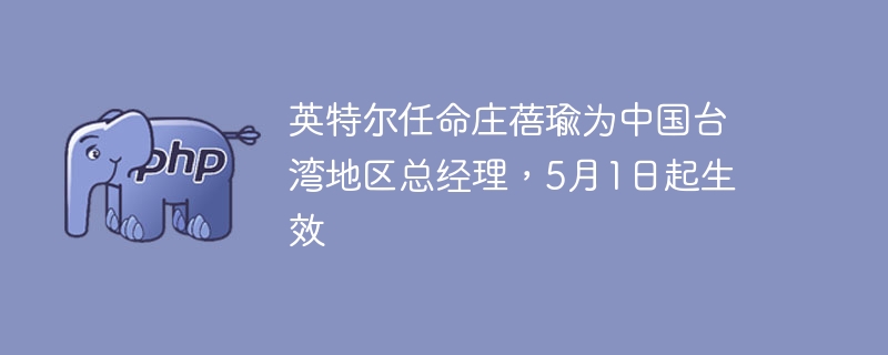 英特尔任命庄蓓瑜为中国台湾地区总经理，5月1日起生效