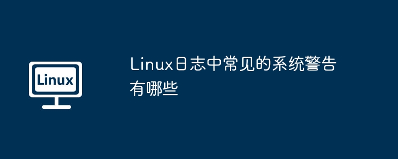 Linux日志中常见的系统警告有哪些