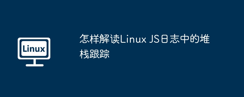 怎样解读Linux JS日志中的堆栈跟踪