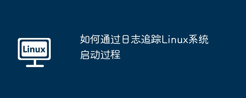 如何通过日志追踪Linux系统启动过程